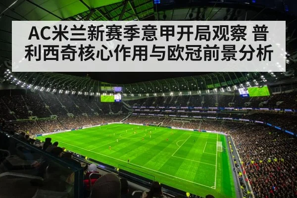 AC米兰新赛季意甲开局观察 普利西奇核心作用与欧冠前景分析