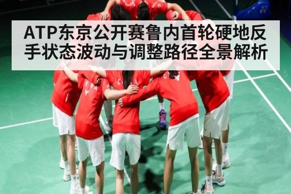 ATP东京公开赛鲁内首轮硬地反手状态波动与调整路径全景解析